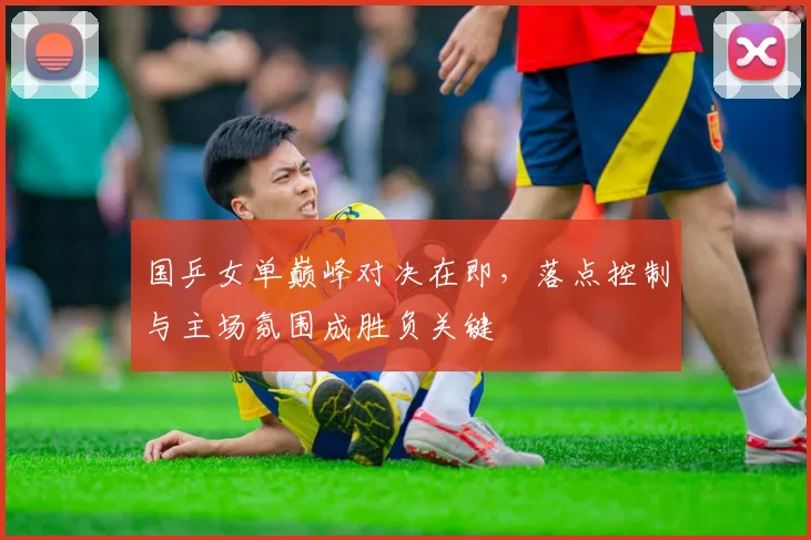 国乒女单巅峰对决在即，落点控制与主场氛围成胜负关键