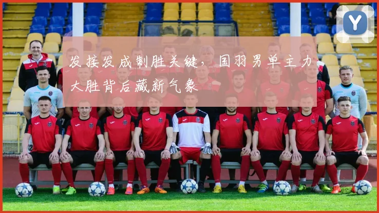 发接发成制胜关键，国羽男单主力大胜背后藏新气象