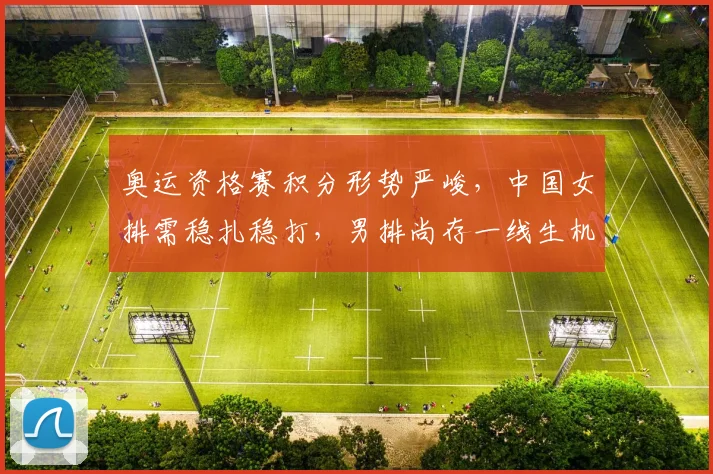 奥运资格赛积分形势严峻，中国女排需稳扎稳打，男排尚存一线生机