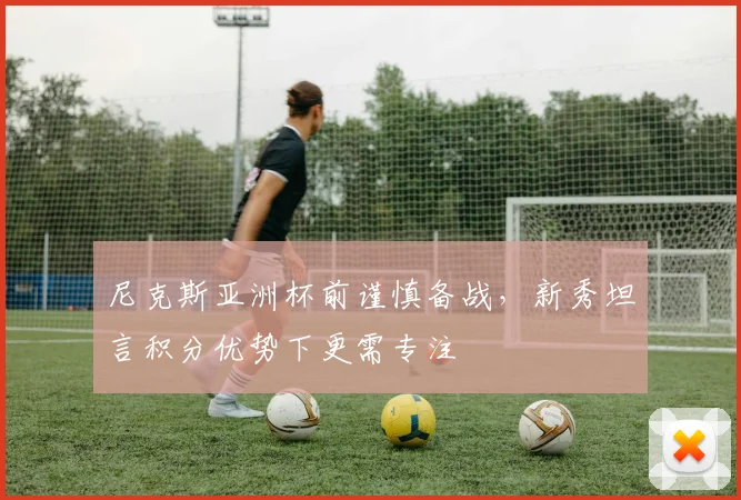 尼克斯亚洲杯前谨慎备战，新秀坦言积分优势下更需专注