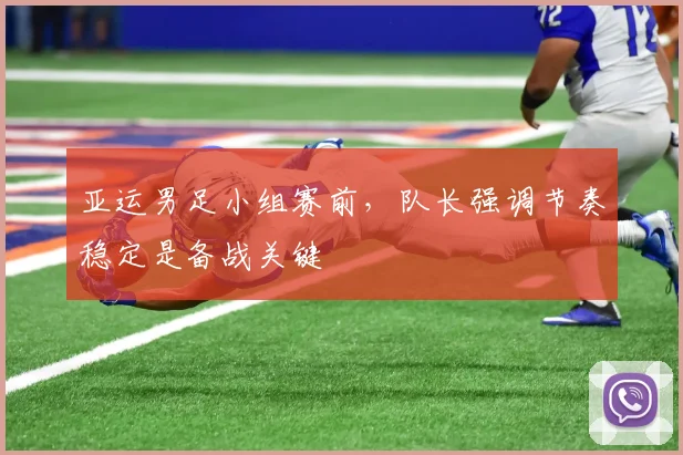 亚运男足小组赛前，队长强调节奏稳定是备战关键