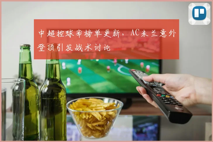 中超控球率榜单更新，AC米兰意外登顶引发战术讨论