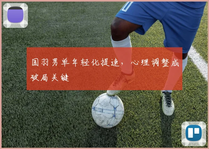 国羽男单年轻化提速，心理调整成破局关键
