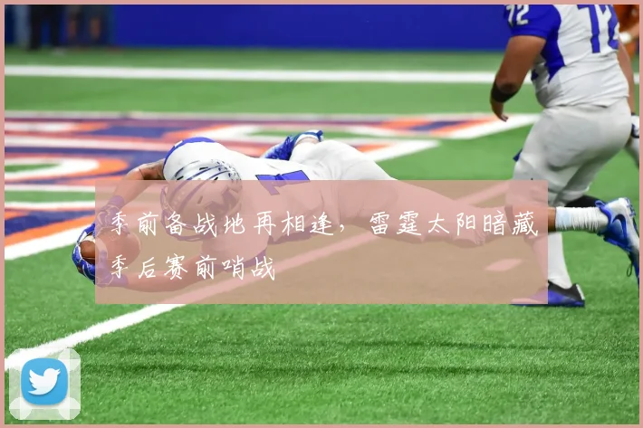 季前备战地再相逢，雷霆太阳暗藏季后赛前哨战