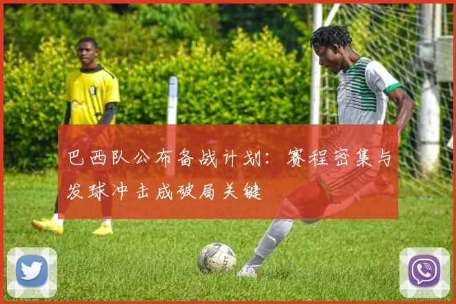 巴西队公布备战计划：赛程密集与发球冲击成破局关键