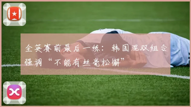全英赛前最后一练：韩国混双组合强调“不能有丝毫松懈”