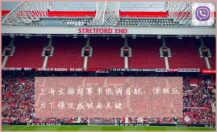 上海女排新赛季低调启航，保级压力下强攻成破局关键